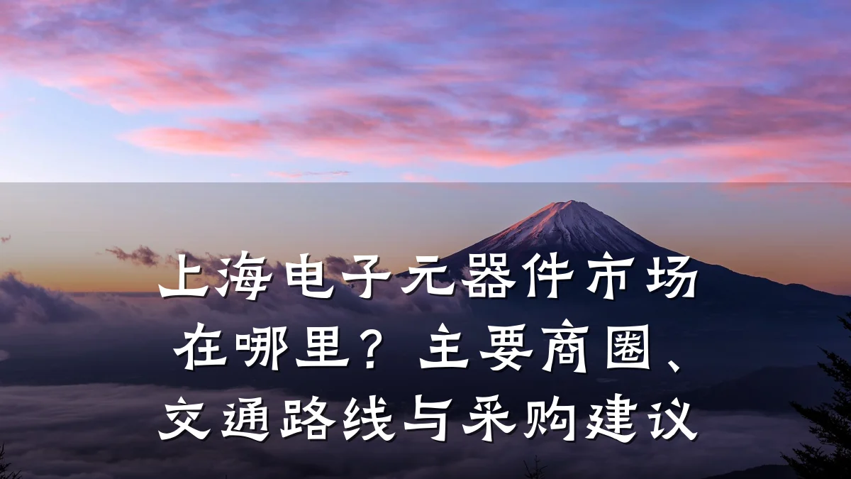 上海电子元器件市场在哪里?主要商圈、交通路线与采购建议