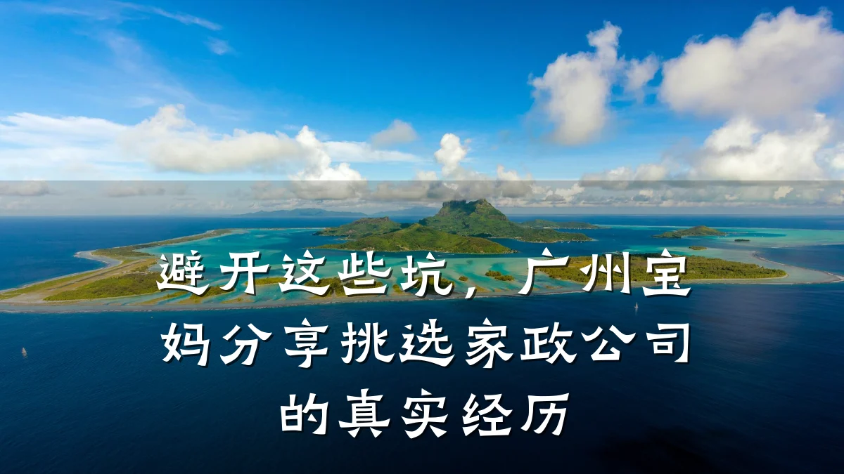 避开这些坑,广州宝妈分享挑选家政公司的真实经历