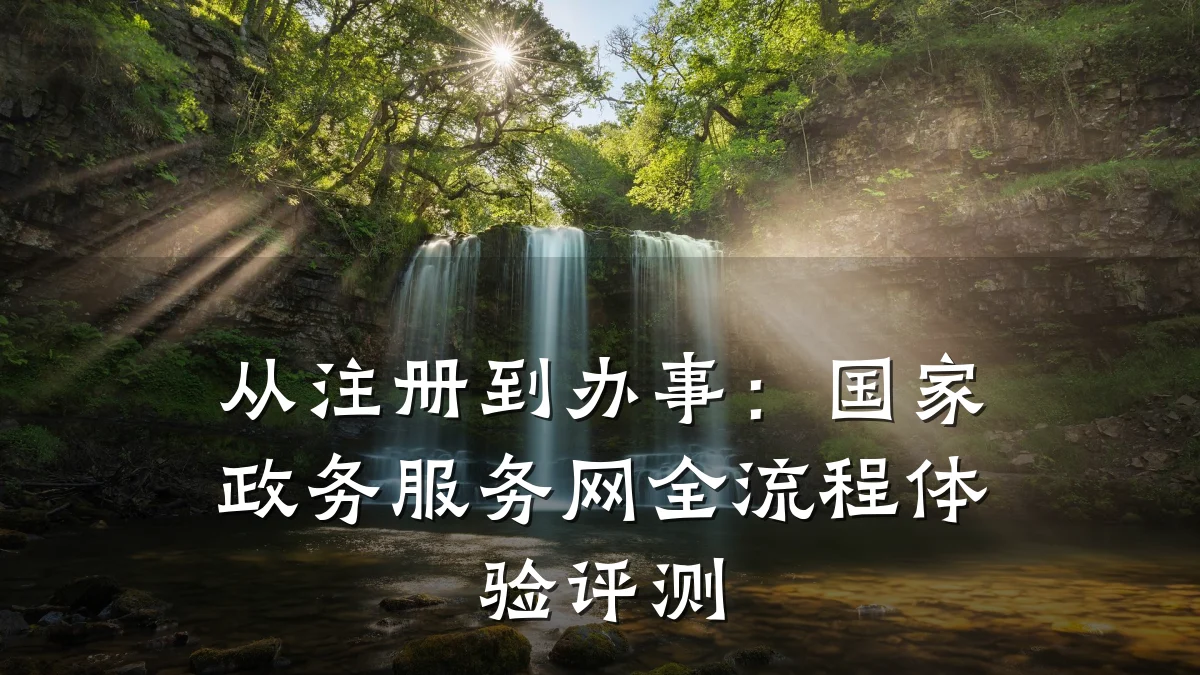 从注册到办事:国家政务服务网全流程体验评测