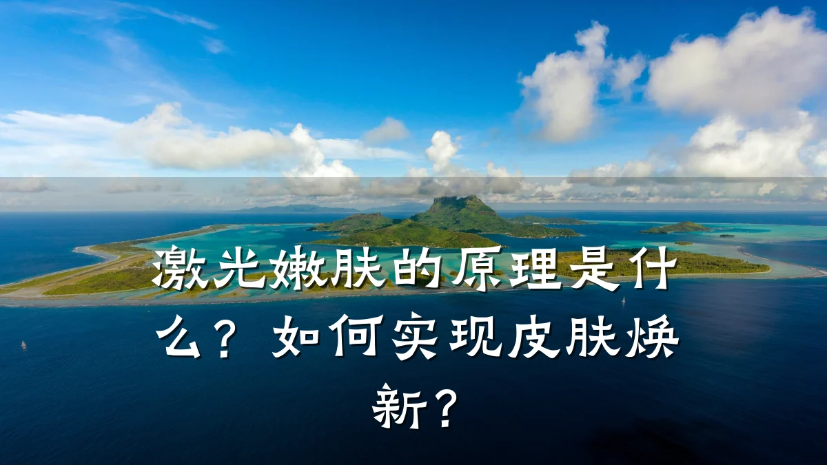 激光嫩肤的原理是什么?如何实现皮肤焕新?
