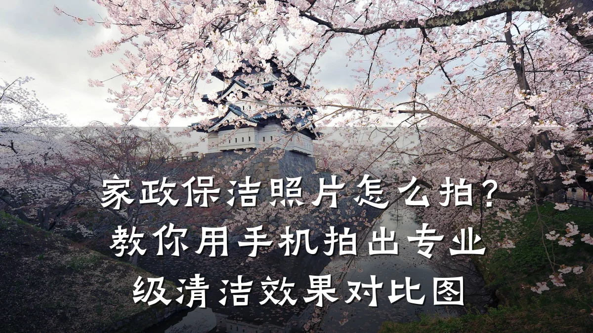 家政保洁照片怎么拍?教你用手机拍出专业级清洁效果对比图