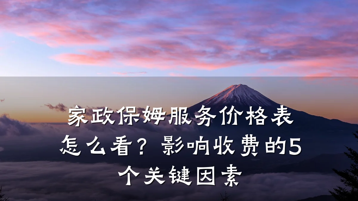 家政保姆服务价格表怎么看?影响收费的5个关键因素