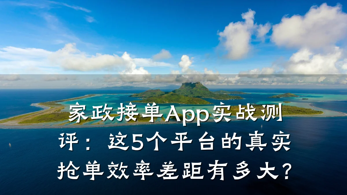 家政接单App实战测评:这5个平台的真实抢单效率差距有多大?