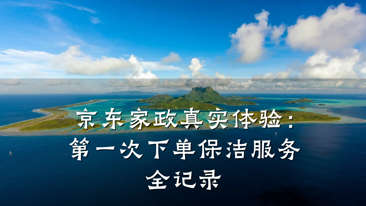 京东家政真实体验：第一次下单保洁服务全记录