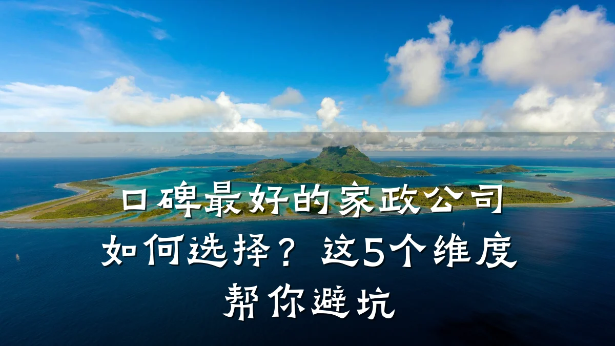 口碑最好的家政公司如何选择?这5个维度帮你避坑
