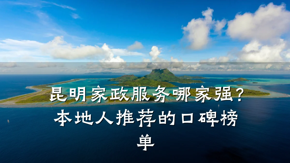 昆明家政服务哪家强?本地人推荐的口碑榜单