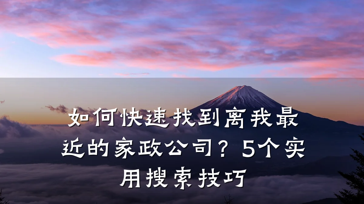 如何快速找到离我最近的家政公司?5个实用搜索技巧