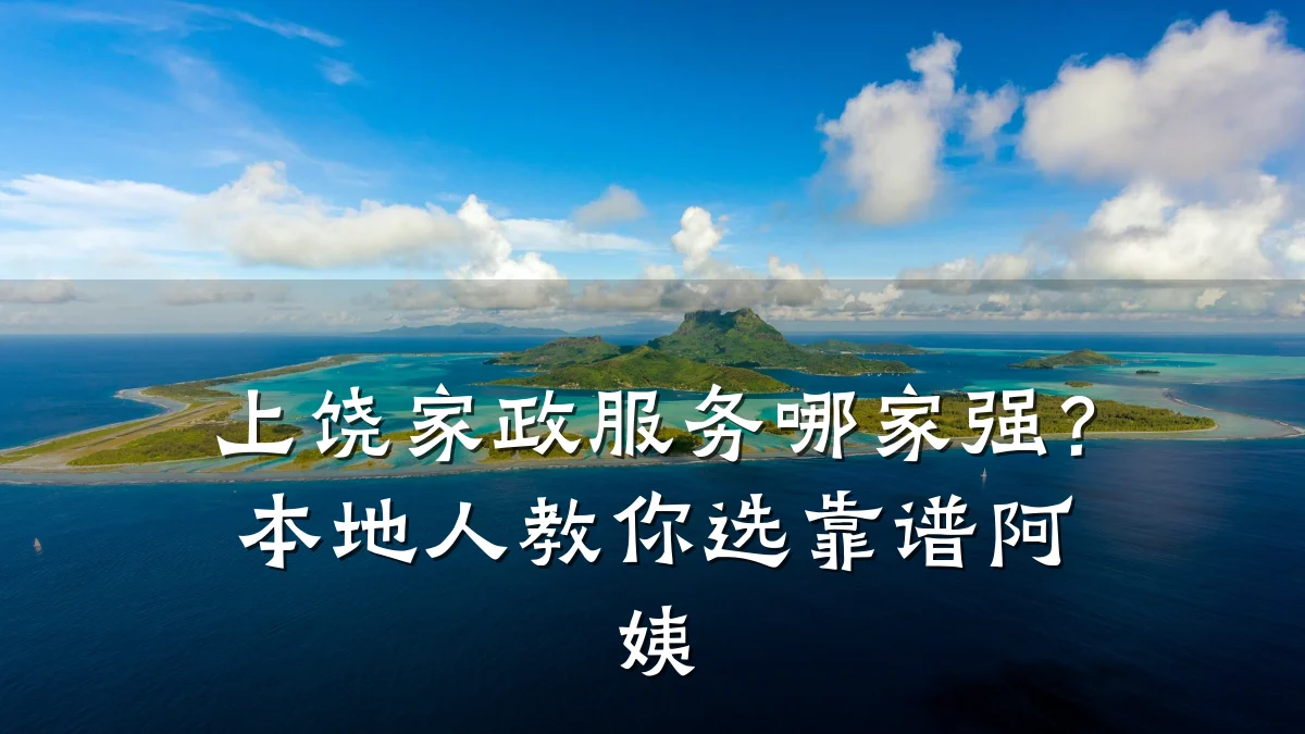 上饶家政服务哪家强?本地人教你选靠谱阿姨