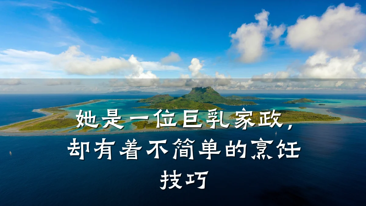 她是一位巨乳家政,却有着不简单的烹饪技巧