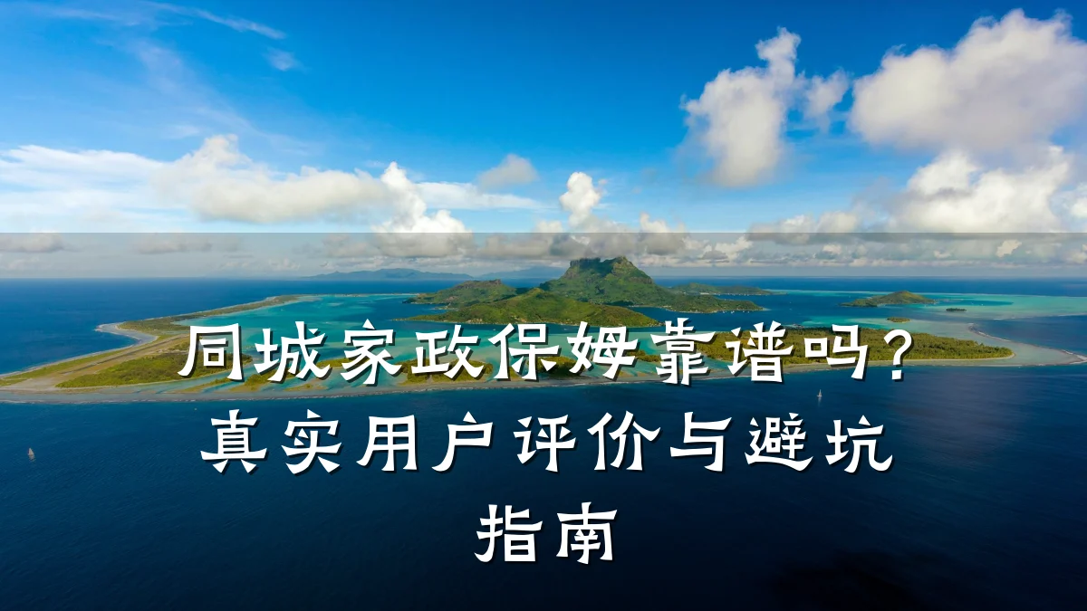 同城家政保姆靠谱吗?真实用户评价与避坑指南