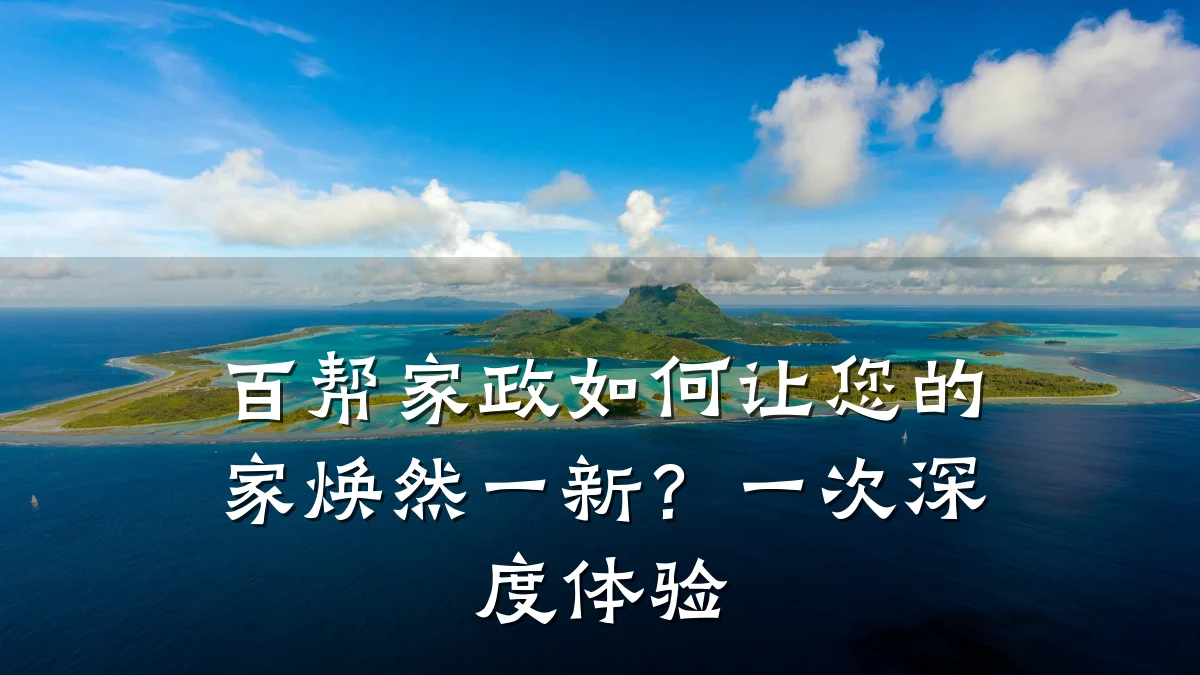 百帮家政如何让您的家焕然一新？一次深度体验
