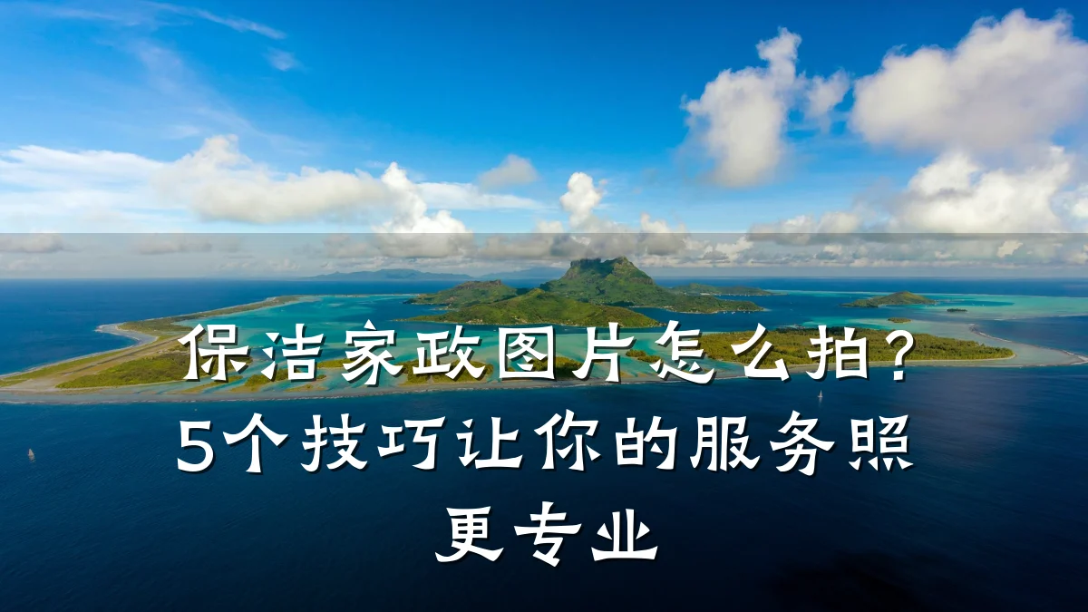 保洁家政图片怎么拍?5个技巧让你的服务照更专业