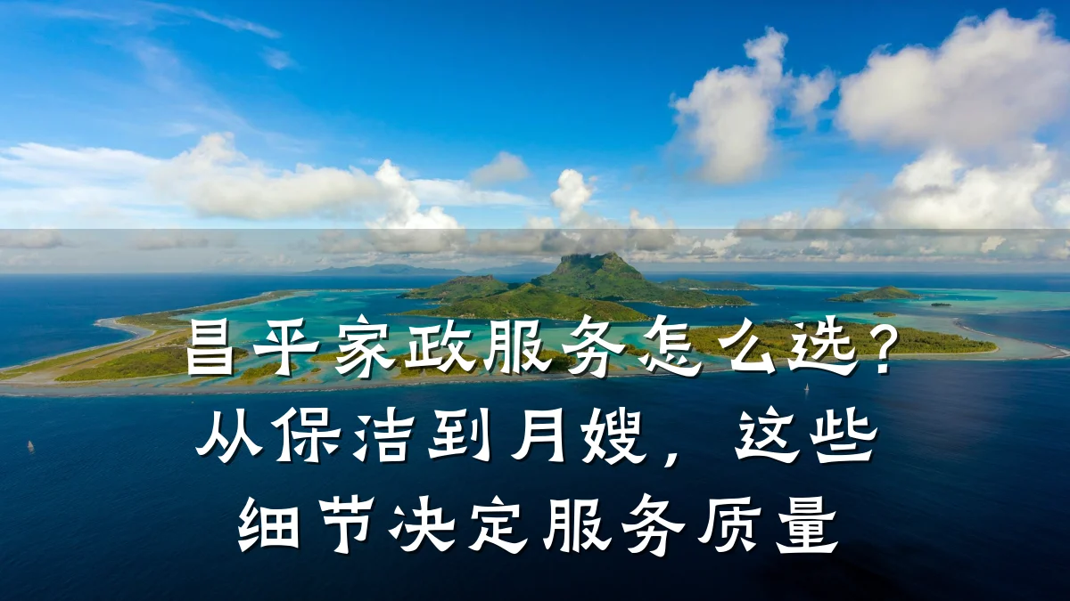 昌平家政服务怎么选?从保洁到月嫂,这些细节决定服务质量
