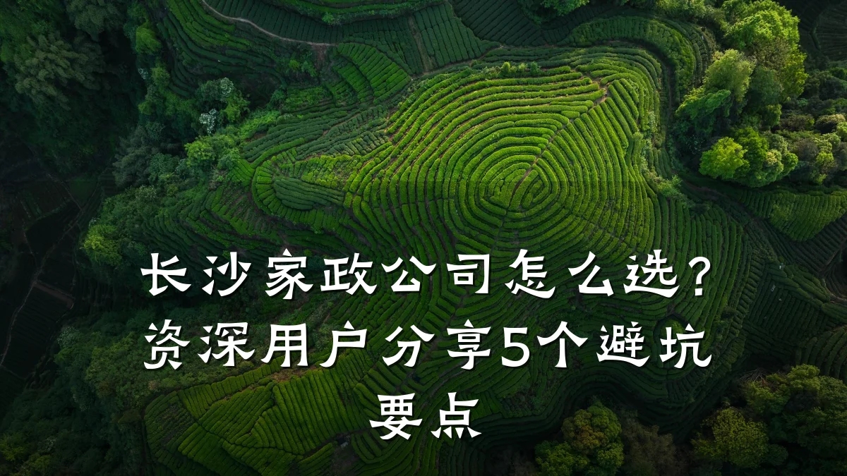 长沙家政公司怎么选?资深用户分享5个避坑要点