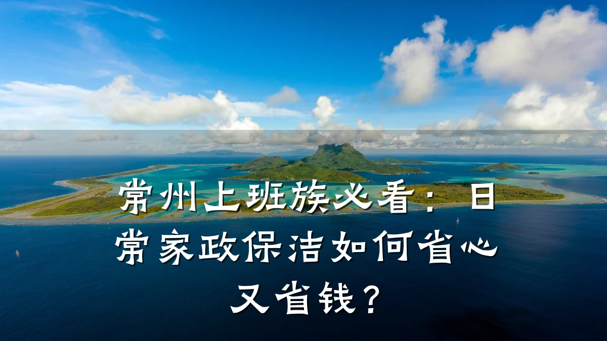 常州上班族必看:日常家政保洁如何省心又省钱?