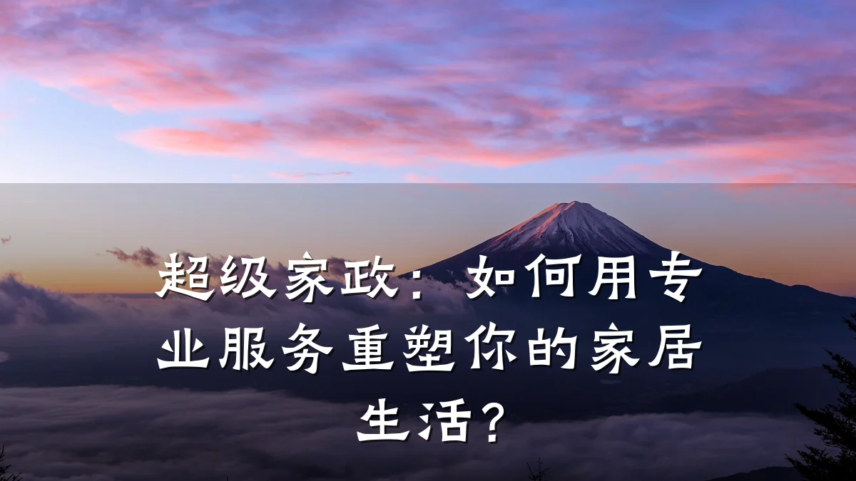 超级家政:如何用专业服务重塑你的家居生活?