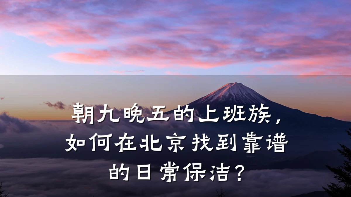 朝九晚五的上班族,如何在北京找到靠谱的日常保洁?