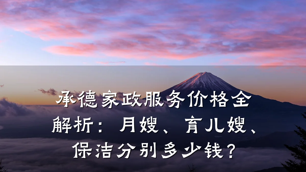 承德家政服务价格全解析:月嫂、育儿嫂、保洁分别多少钱?