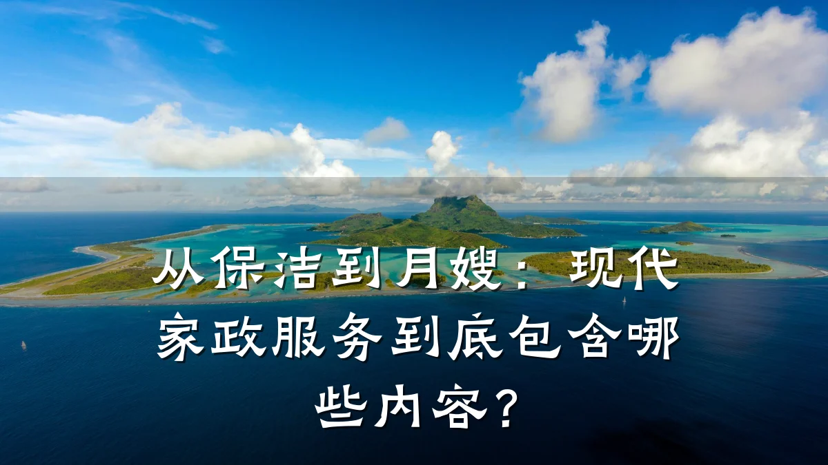 从保洁到月嫂:现代家政服务到底包含哪些内容?