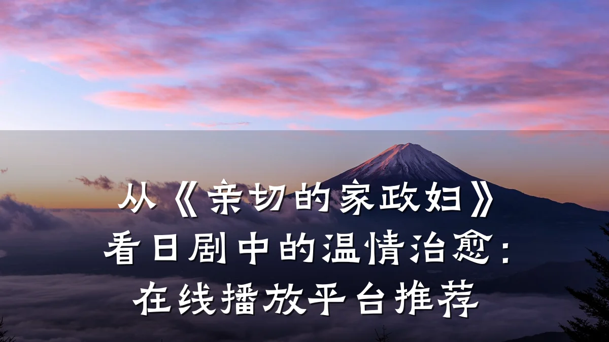 从《亲切的家政妇》看日剧中的温情治愈:在线播放平台推荐