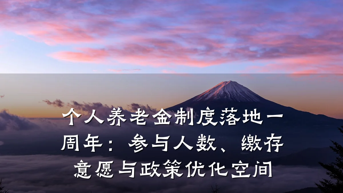 个人养老金制度落地一周年:参与人数、缴存意愿与政策优化空间