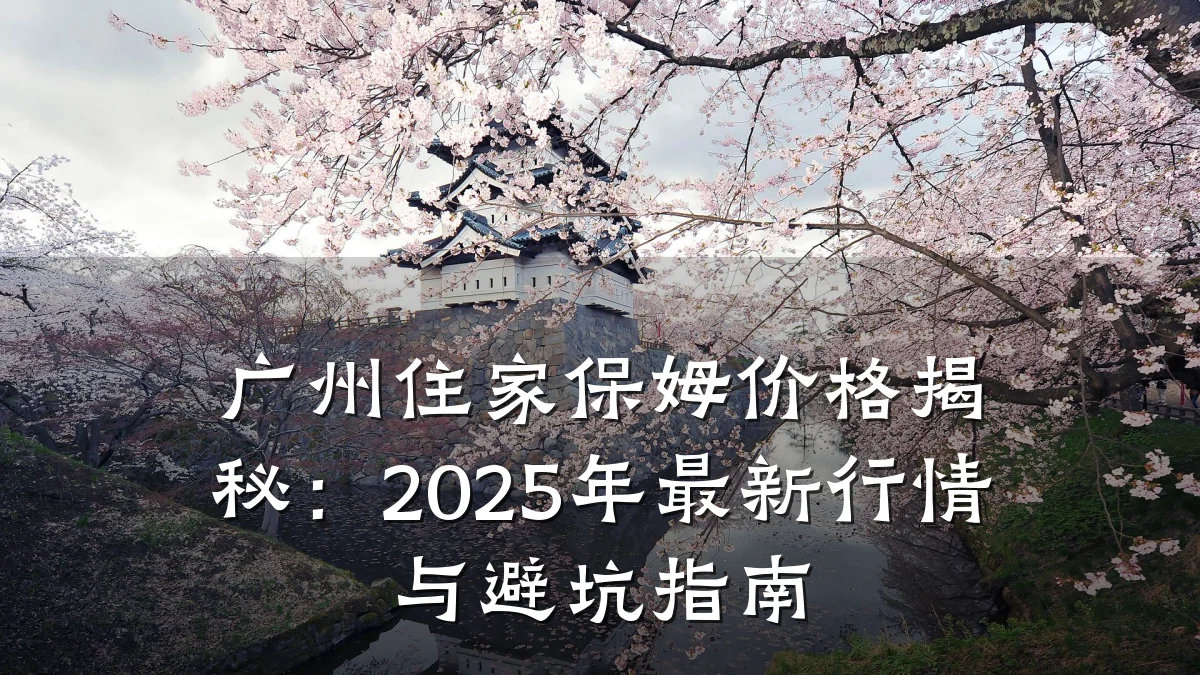 广州住家保姆价格揭秘：2025年最新行情与避坑指南
