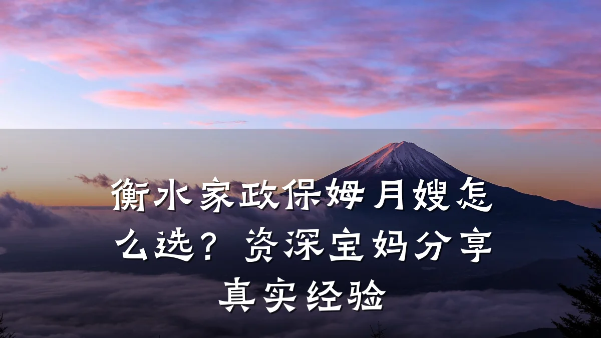 衡水家政保姆月嫂怎么选?资深宝妈分享真实经验