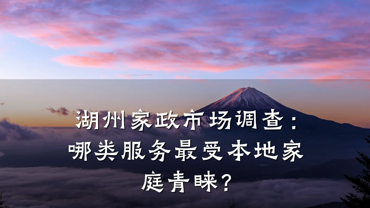 湖州家政市场调查:哪类服务最受本地家庭青睐?