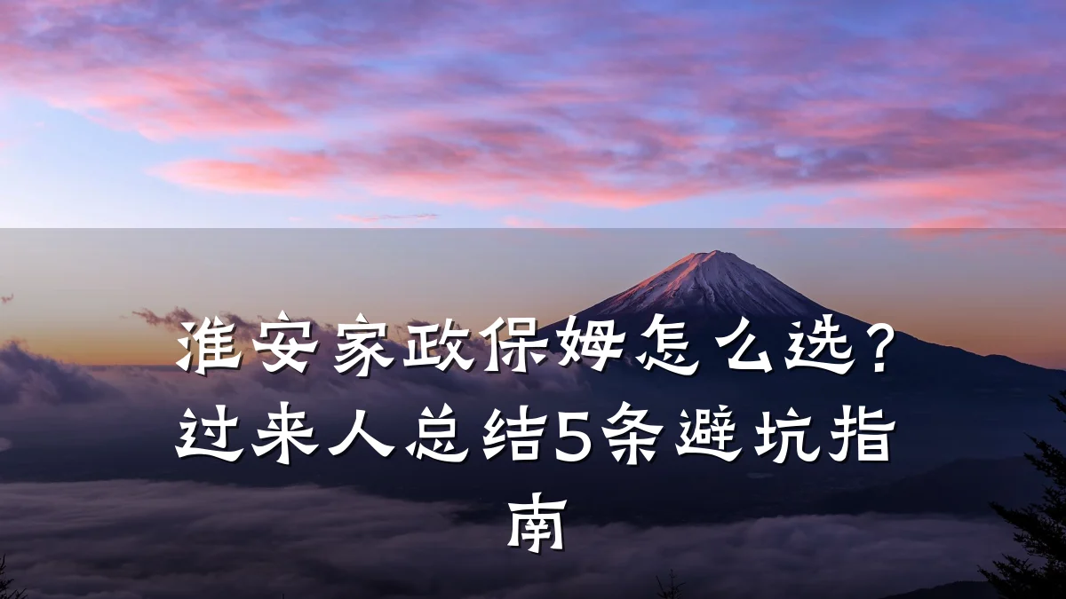 淮安家政保姆怎么选?过来人总结5条避坑指南
