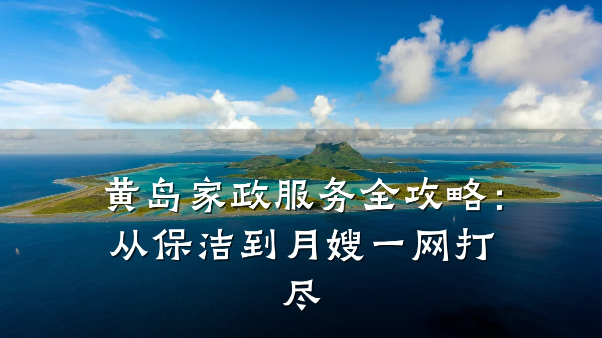 黄岛家政服务全攻略:从保洁到月嫂一网打尽