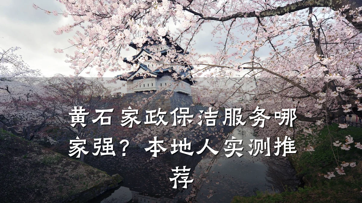 黄石家政保洁服务哪家强?本地人实测推荐