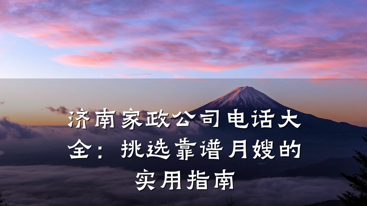 济南家政公司电话大全：挑选靠谱月嫂的实用指南