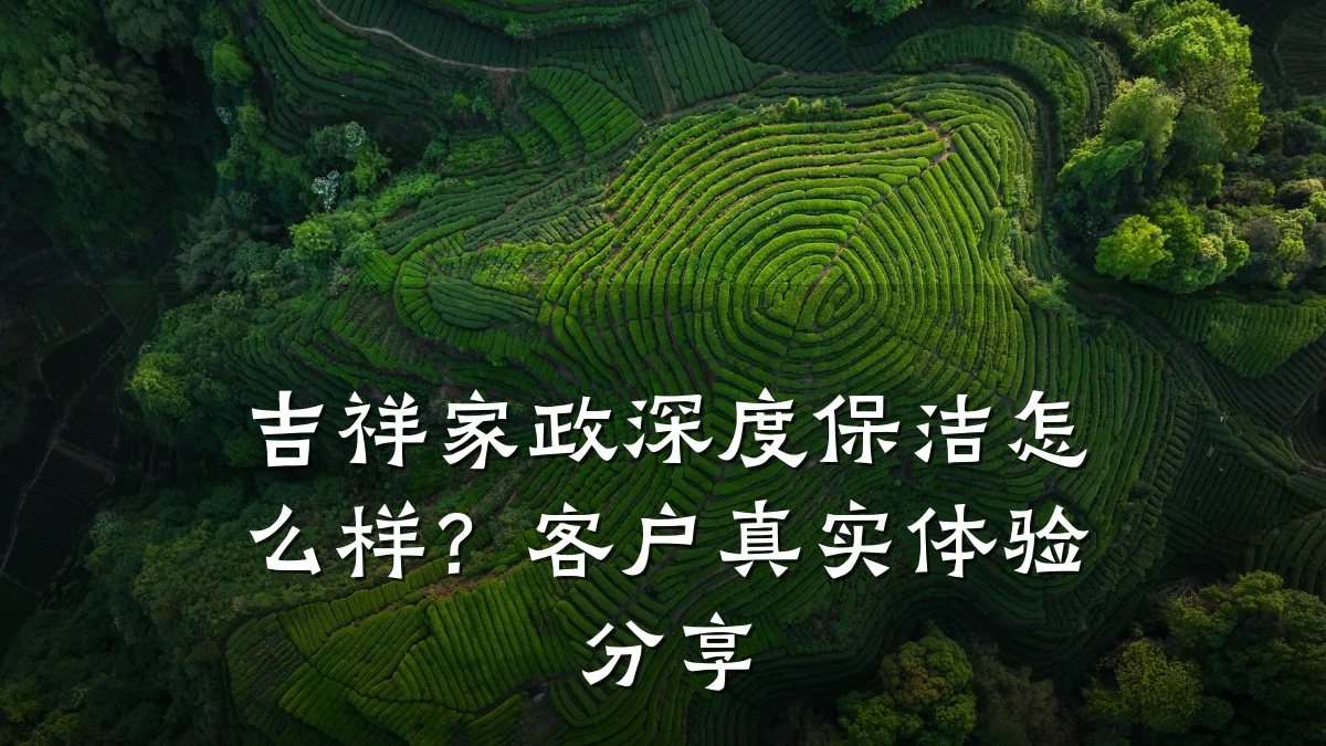 吉祥家政深度保洁怎么样?客户真实体验分享