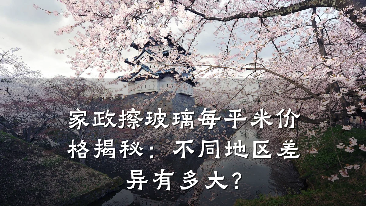 家政擦玻璃每平米价格揭秘:不同地区差异有多大?
