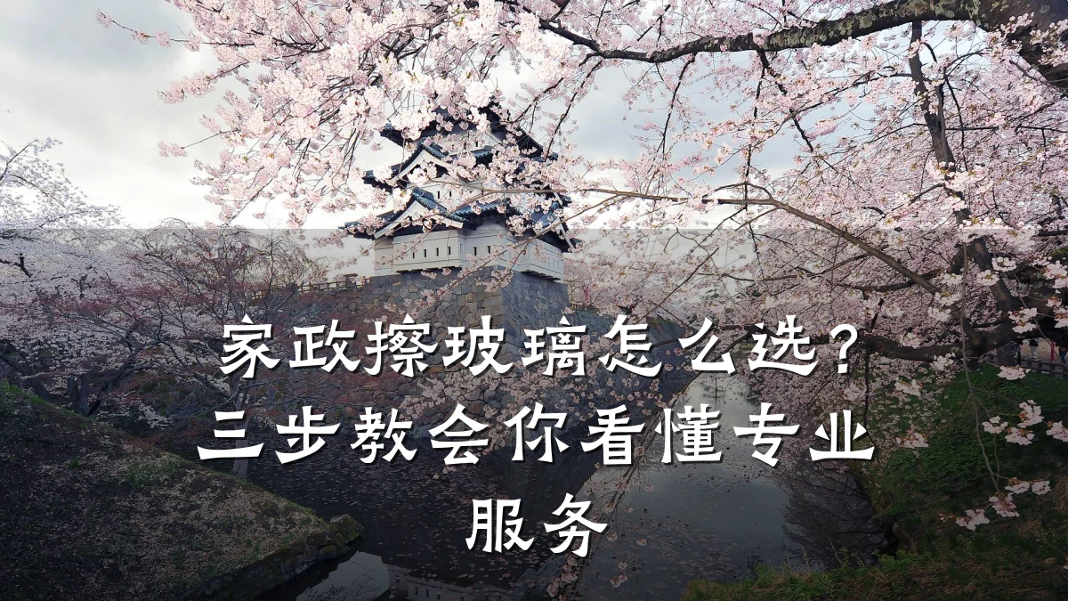 家政擦玻璃怎么选？三步教会你看懂专业服务