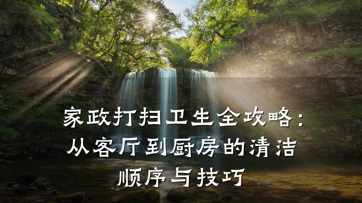 家政打扫卫生全攻略：从客厅到厨房的清洁顺序与技巧