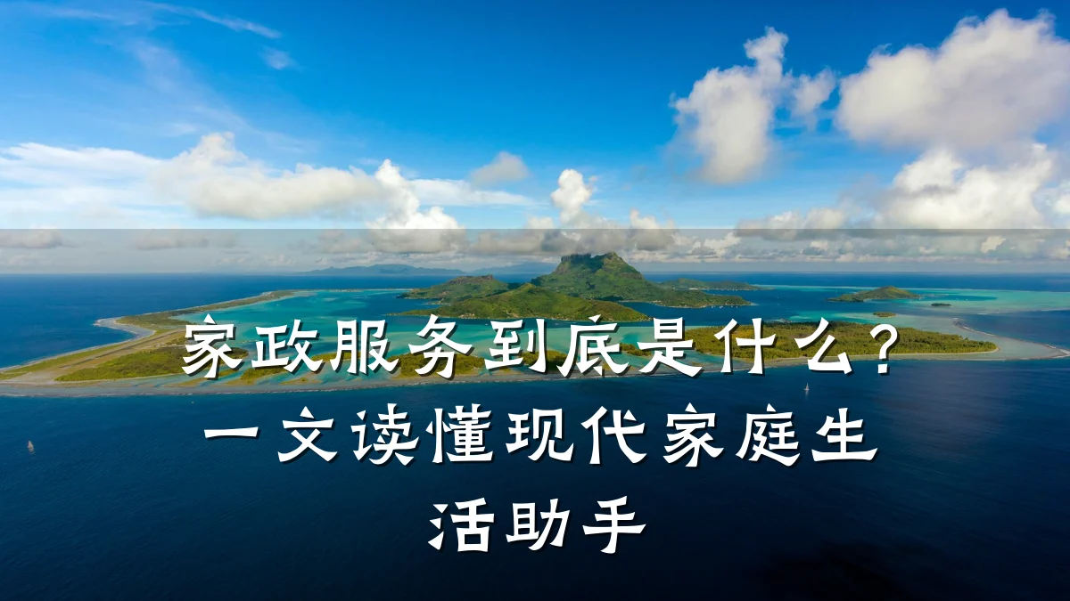 家政服务到底是什么?一文读懂现代家庭生活助手