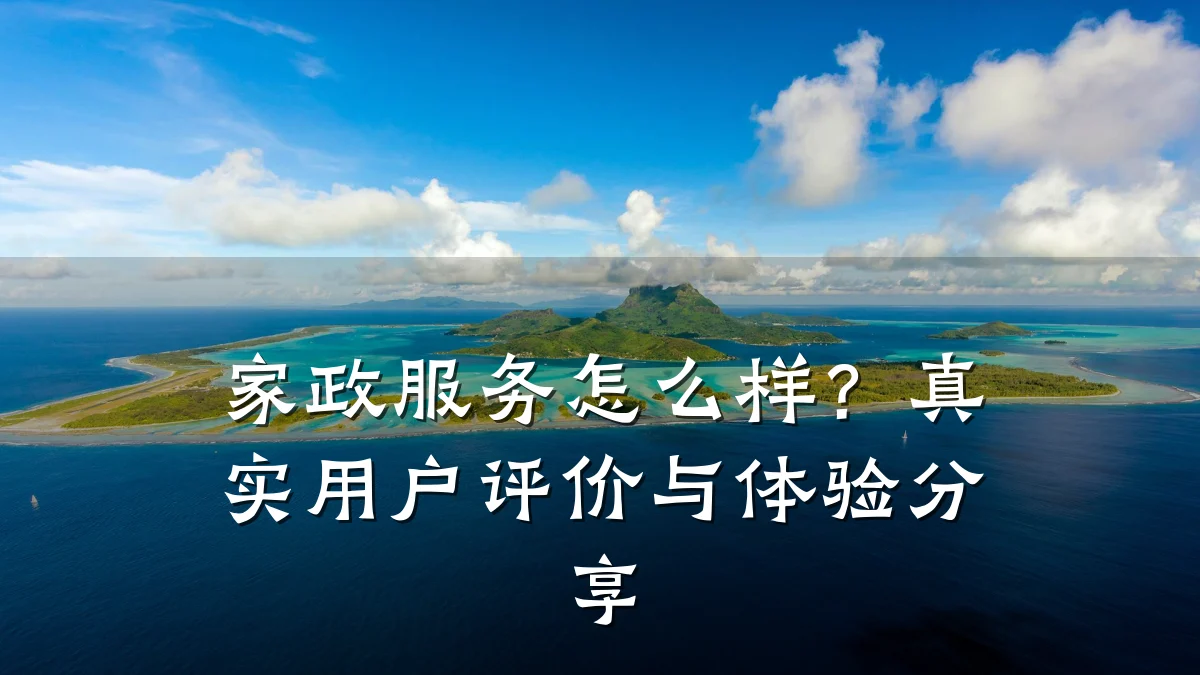 家政服务怎么样?真实用户评价与体验分享