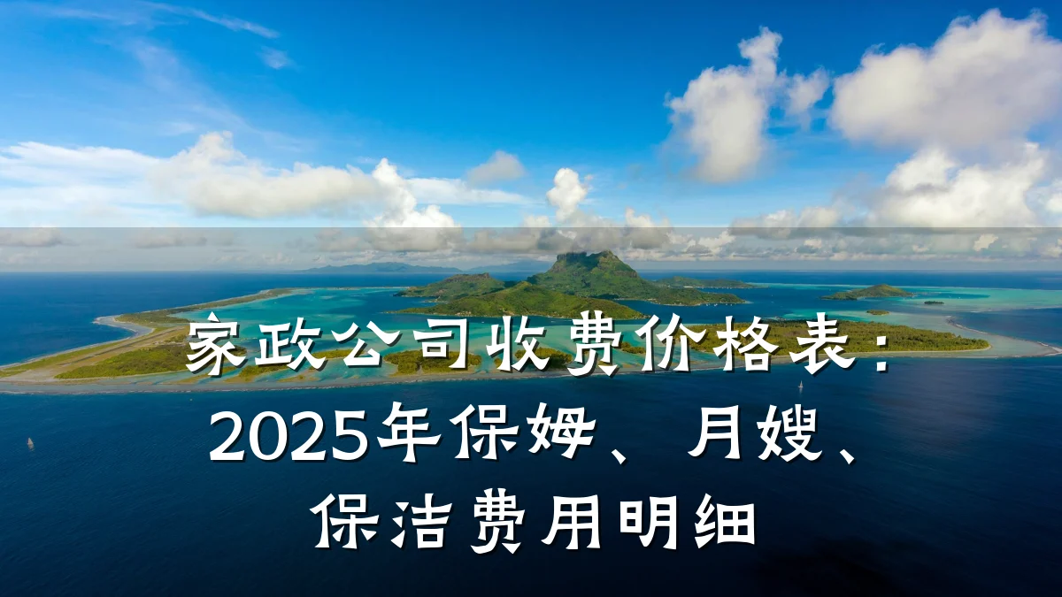 家政公司收费价格表:2025年保姆、月嫂、保洁费用明细