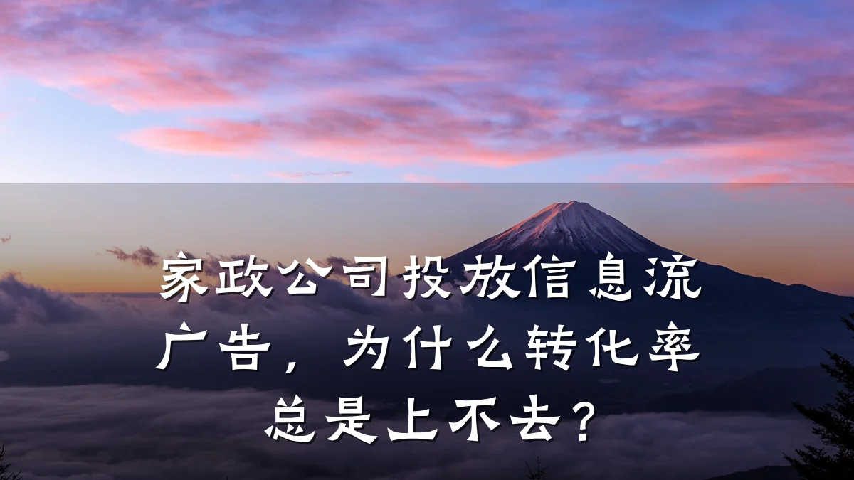 家政公司投放信息流广告,为什么转化率总是上不去?