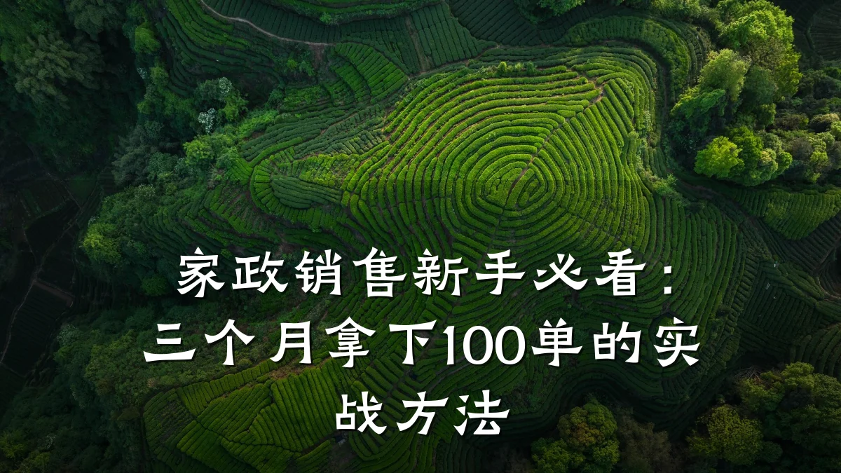 家政销售新手必看:三个月拿下100单的实战方法
