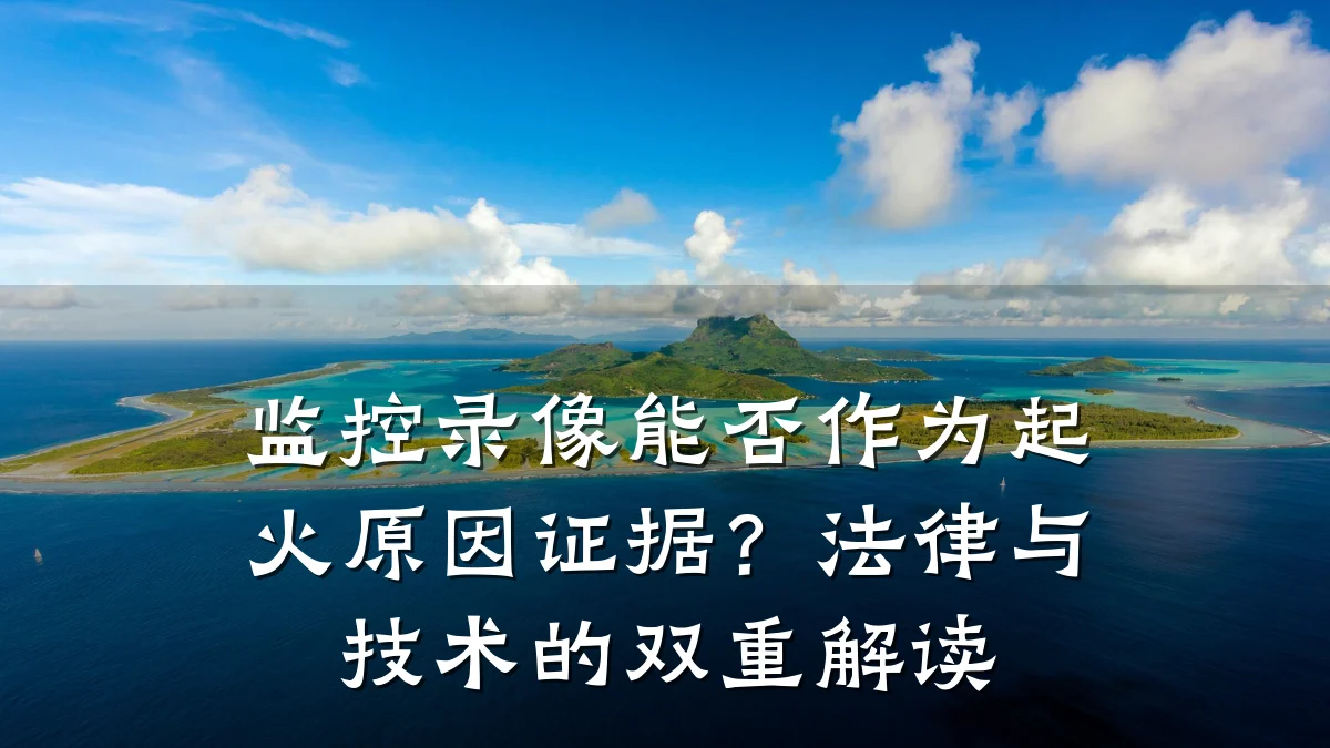 监控录像能否作为起火原因证据?法律与技术的双重解读