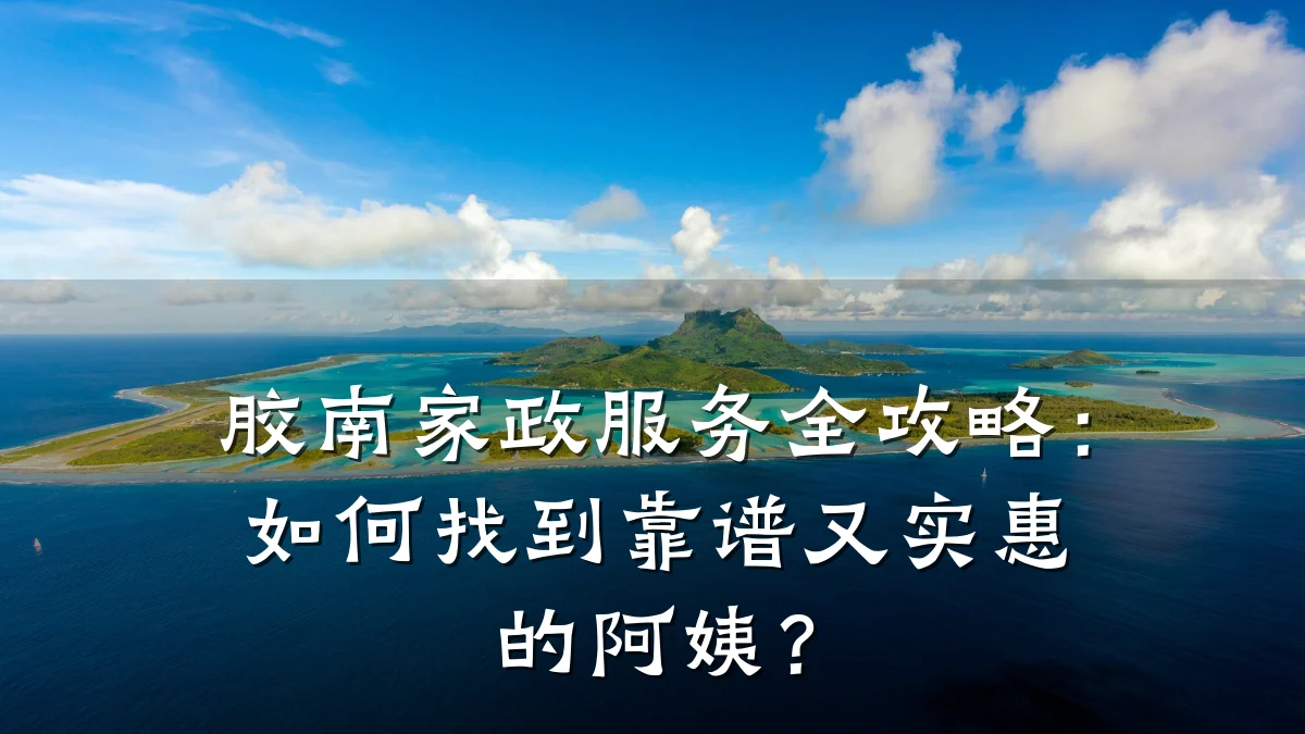 胶南家政服务全攻略:如何找到靠谱又实惠的阿姨?