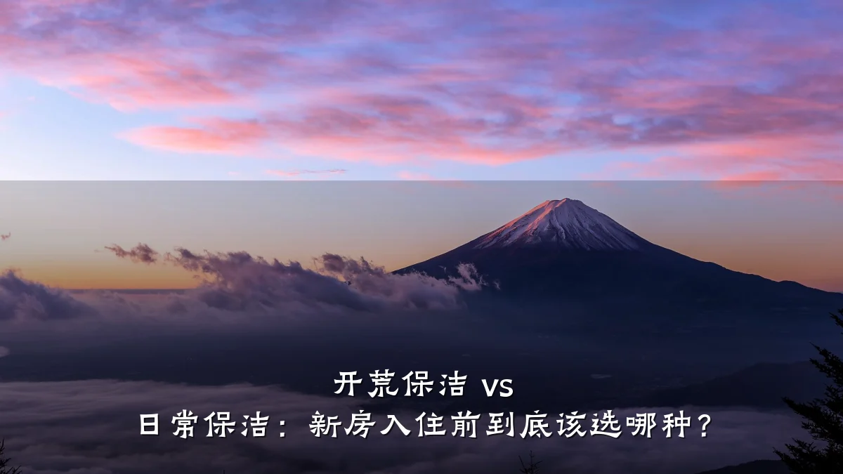 开荒保洁 vs 日常保洁：新房入住前到底该选哪种？