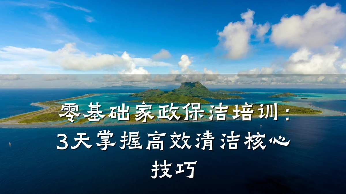 零基础家政保洁培训:3天掌握高效清洁核心技巧