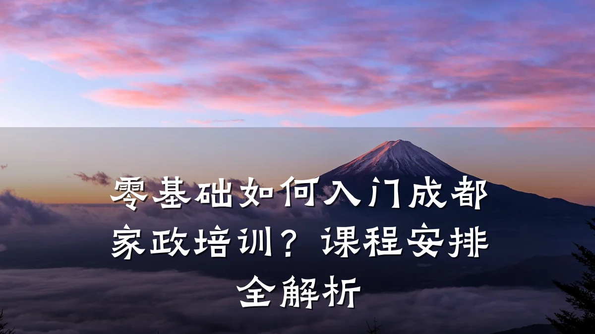 零基础如何入门成都家政培训?课程安排全解析