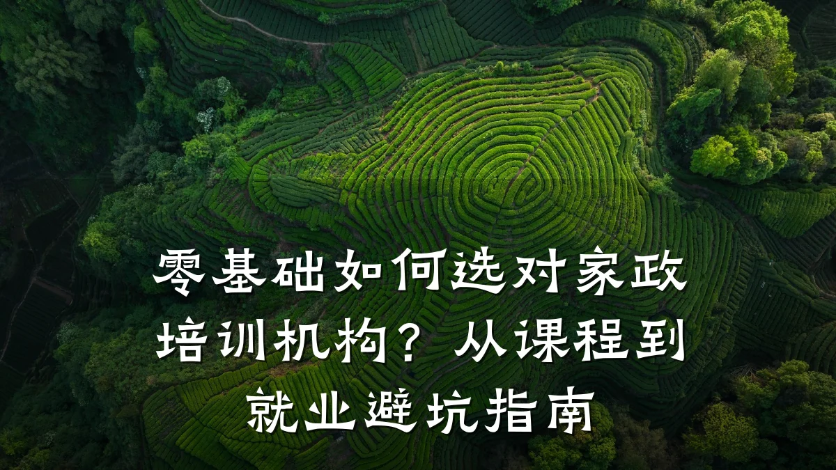 零基础如何选对家政培训机构?从课程到就业避坑指南