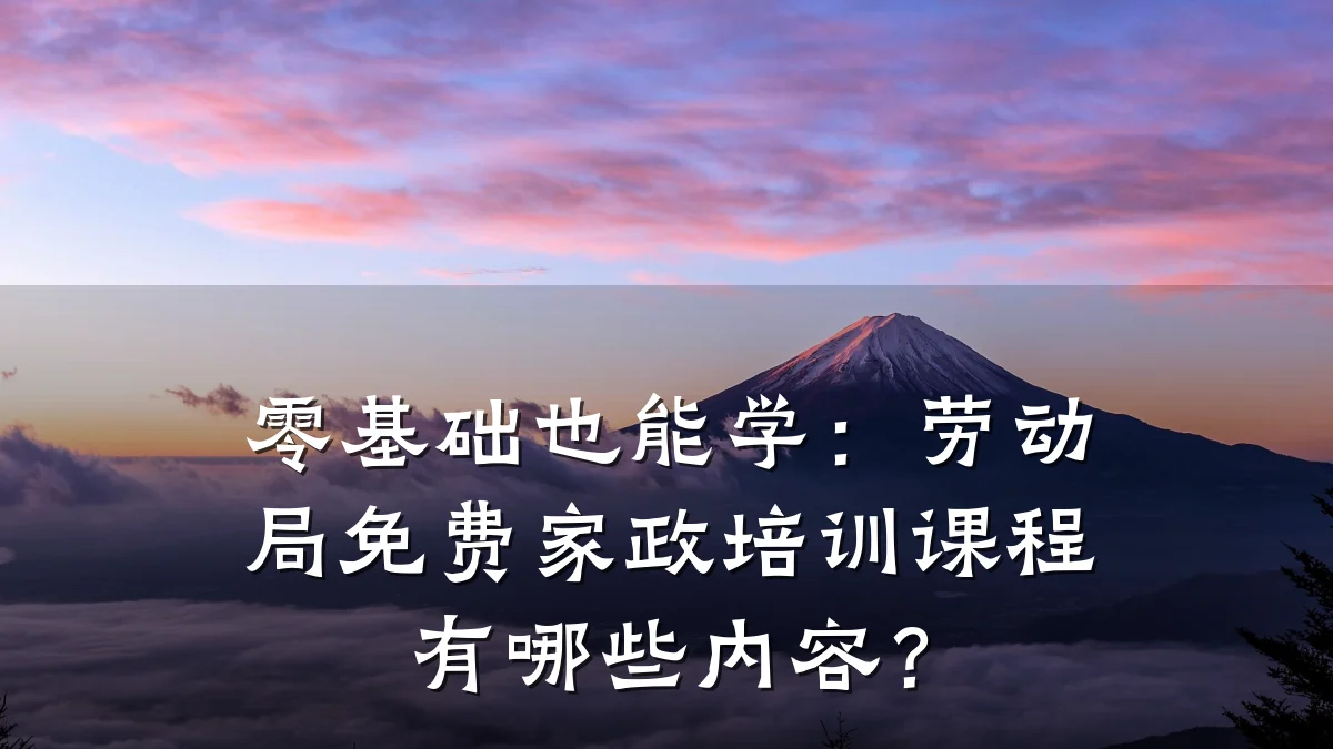 零基础也能学:劳动局免费家政培训课程有哪些内容?