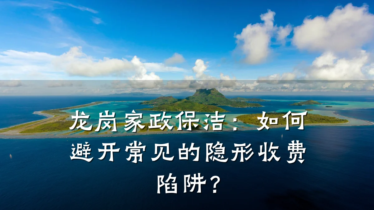 龙岗家政保洁:如何避开常见的隐形收费陷阱?