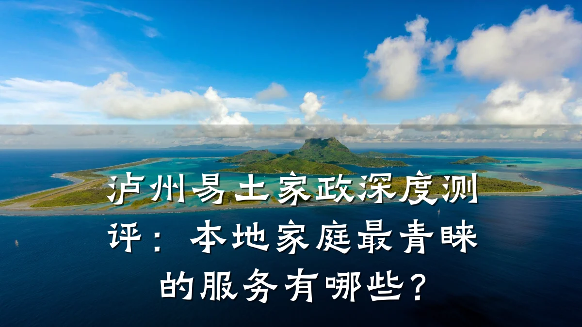 泸州易土家政深度测评:本地家庭最青睐的服务有哪些?